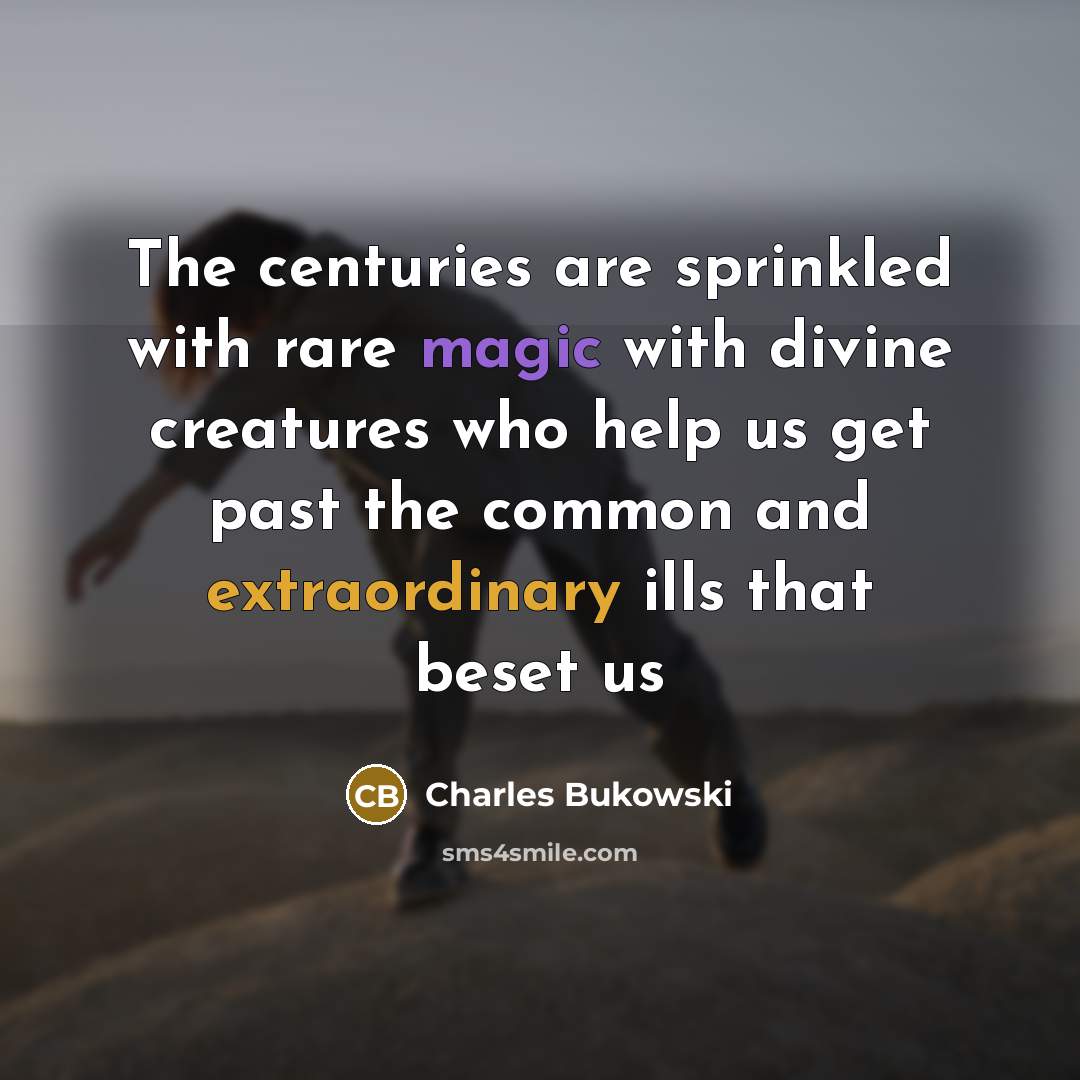“The centuries are sprinkled with rare magic with divine creatures…” quote by Charles Bukowski