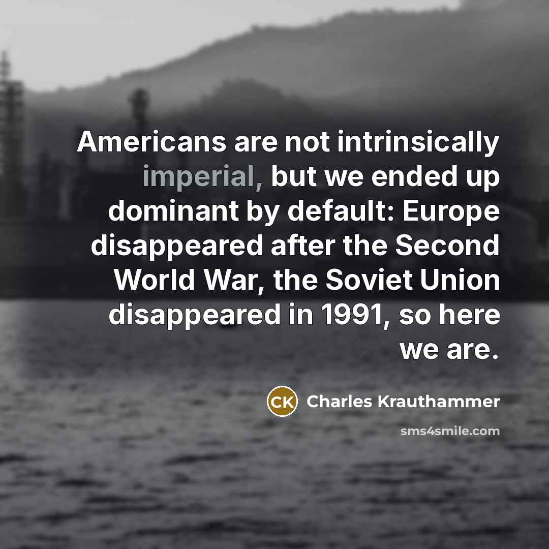 “Americans are not intrinsically imperial, but we ended up dominant…” quote by Charles Krauthammer