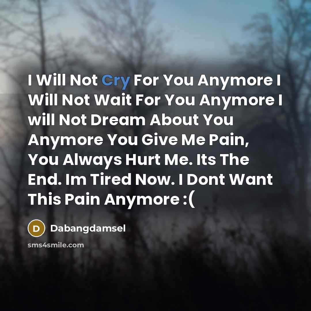 “I Will Not Cry For You Anymore I Will Not Wait For You Anymore I will Not Dream About You Anymore You Give Me Pain, You Always Hurt Me. Its The End. Im Tired Now. I Dont Want This Pain Anymore :(” quote by Dabangdamsel