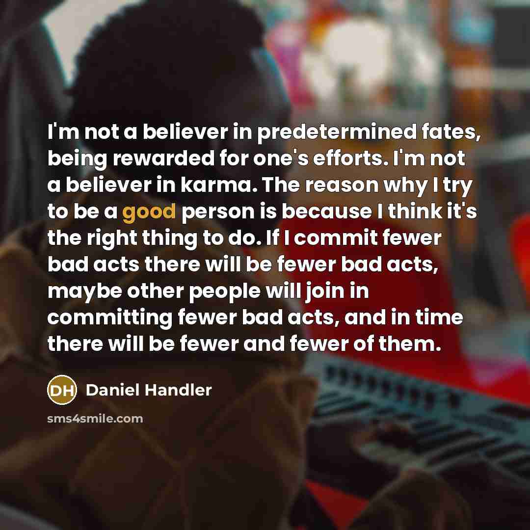 “I'm not a believer in predetermined fates, being rewarded for…” quote by Daniel Handler