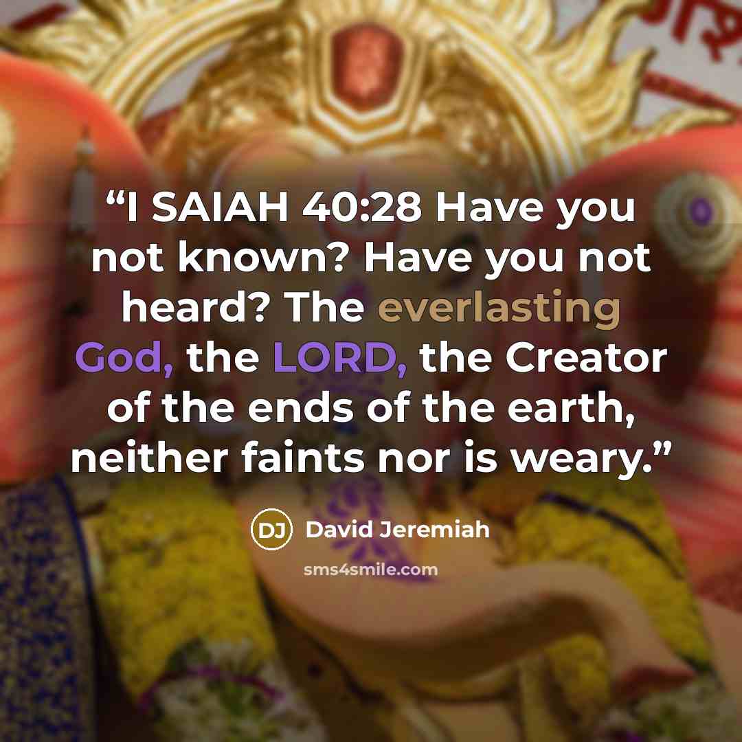 “I SAIAH 40:28 Have you not known? Have you not heard? The everlasting God, the LORD, the Creator of the ends of the earth, neither faints nor is weary.” quote by David Jeremiah