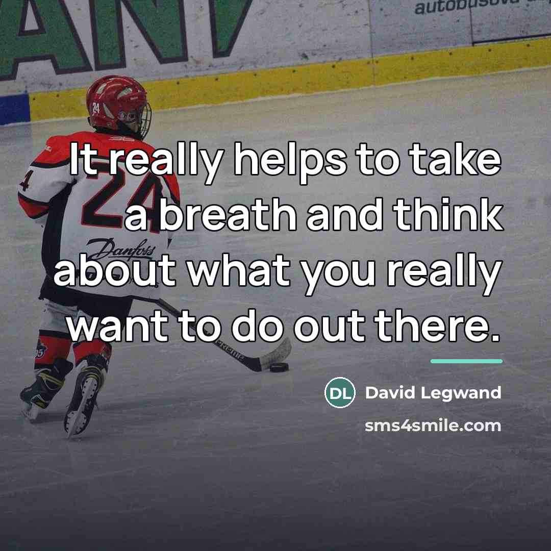 “It really helps to take a breath and think about…” quote by David Legwand