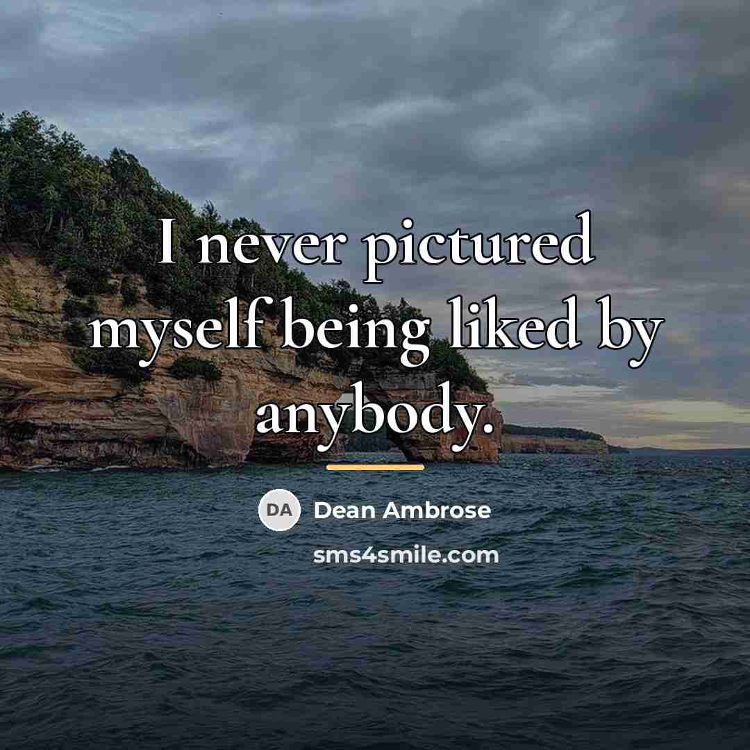 “I never pictured myself being liked by anybody.…” quote by Dean Ambrose