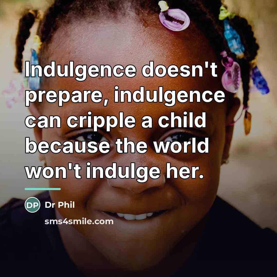 “Indulgence doesn't prepare, indulgence can cripple a child because the…” quote by Dr Phil