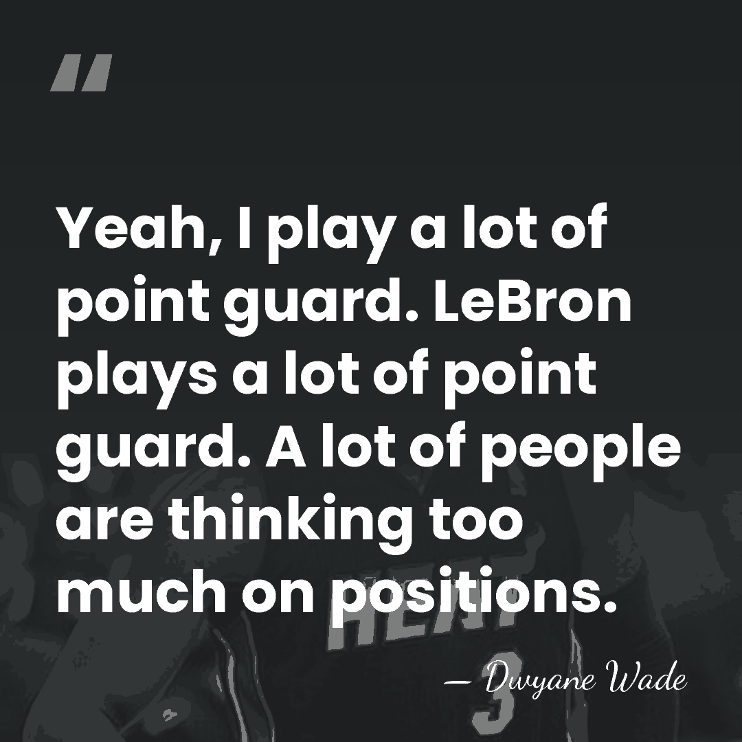 Yeah, I play a lot of point guard. LeBron plays a lot&hellip; - Dwyane Wade