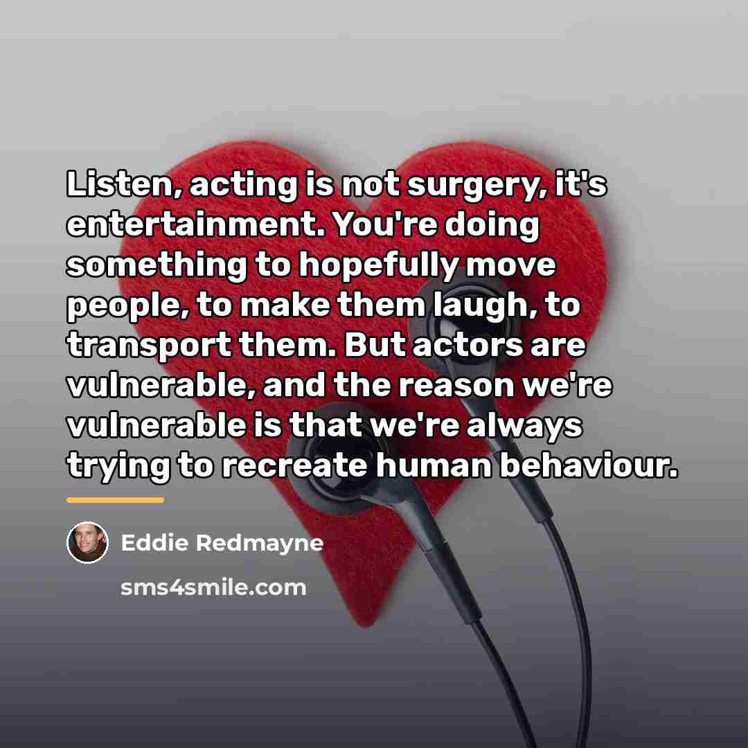 “Listen, acting is not surgery, it's entertainment. You're doing something…” quote by Eddie Redmayne