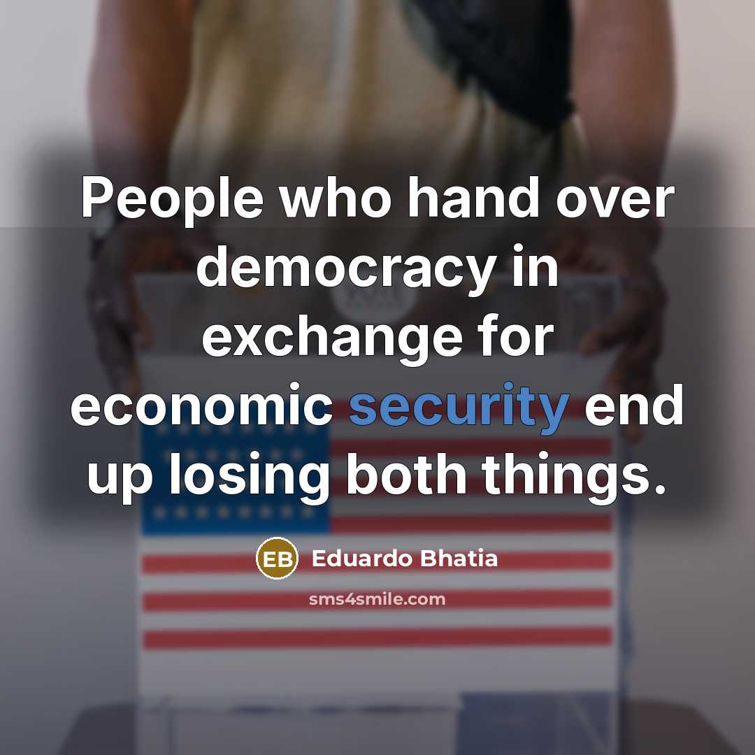 “People who hand over democracy in exchange for economic security…” quote by Eduardo Bhatia