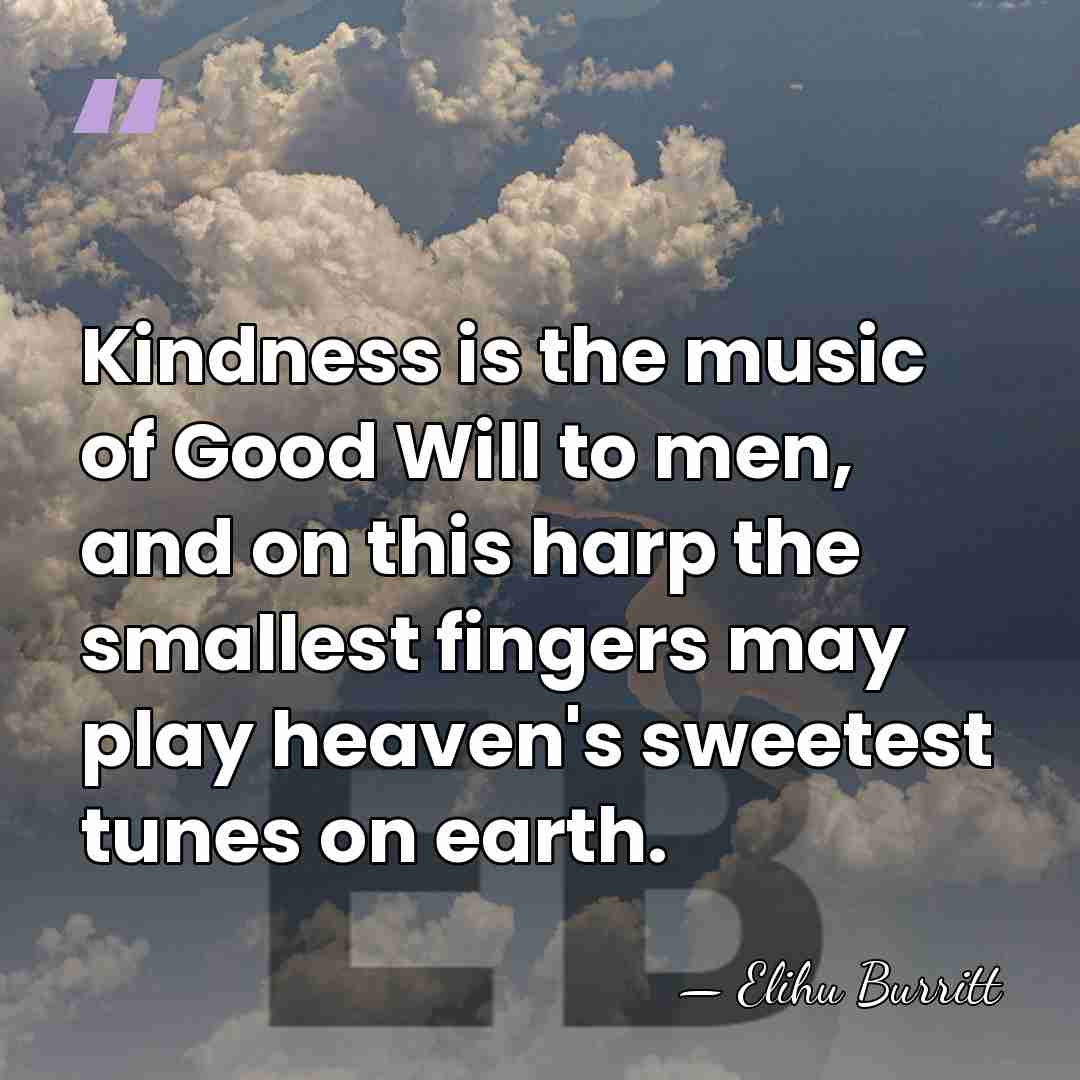 Kindness is the music of Good Will to men, and on this&hellip; - Elihu Burritt