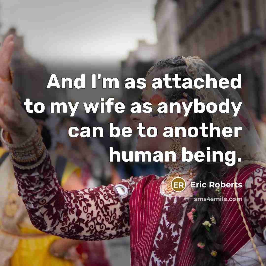 “And I'm as attached to my wife as anybody can…” quote by Eric Roberts