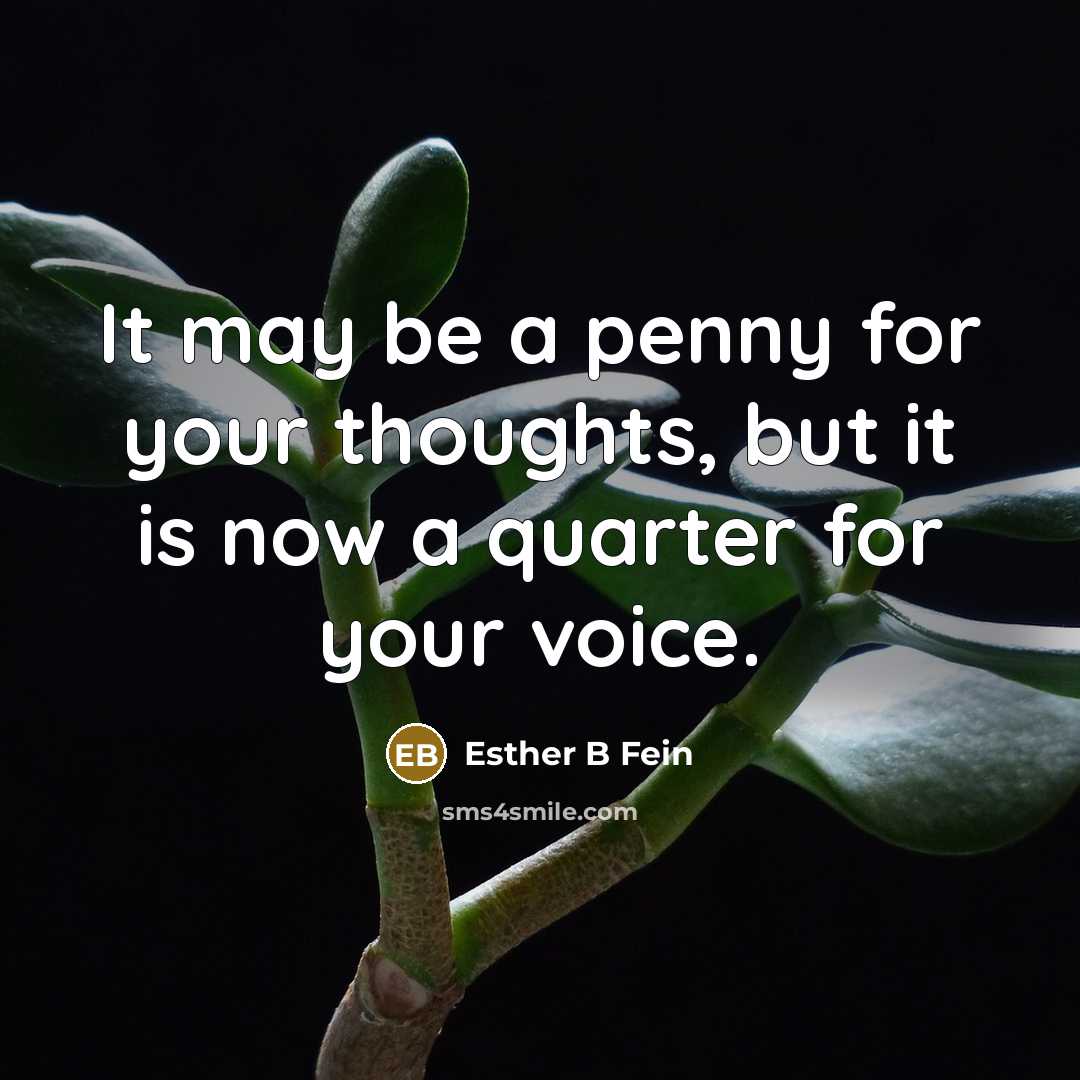 “It may be a penny for your thoughts, but it is now a quarter for your voice.” quote by Esther B Fein