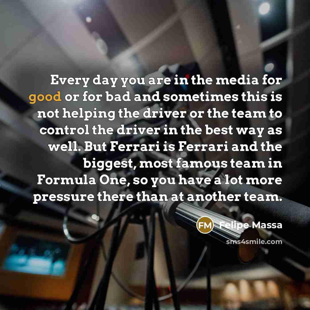 “Every day you are in the media for good or…” quote by Felipe Massa