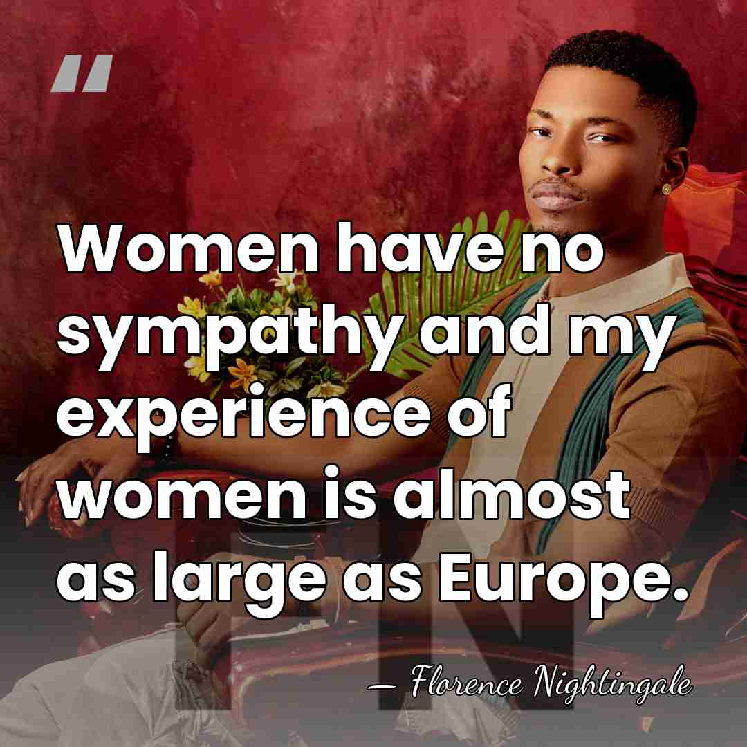Women have no sympathy and my experience of women is almost as&hellip; - Florence Nightingale