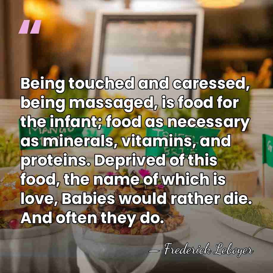 Being touched and caressed, being massaged, is food for the infant; food&hellip; - Frederick Leboyer