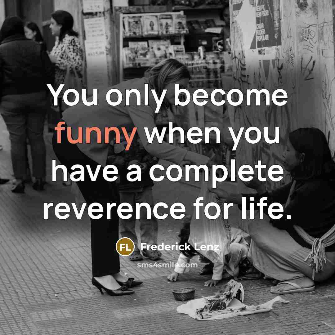 “You only become funny when you have a complete reverence…” quote by Frederick Lenz