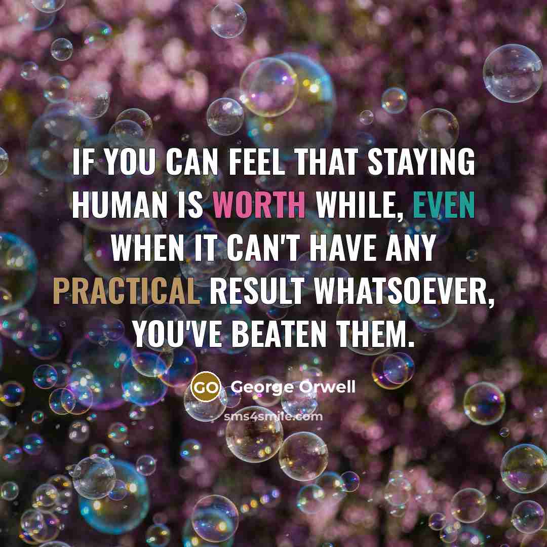 “If you can feel that staying human is worth while,…” quote by George Orwell