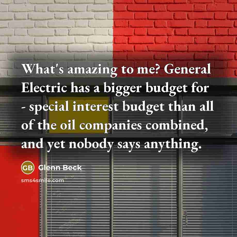 “What's amazing to me? General Electric has a bigger budget…” quote by Glenn Beck