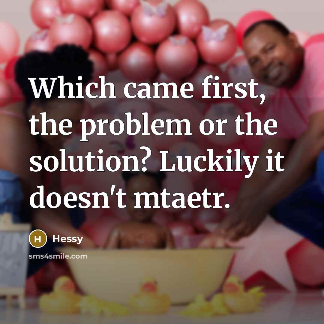 “Which came first, the problem or the solution? Luckily it doesn't mtaetr.” quote by Hessy