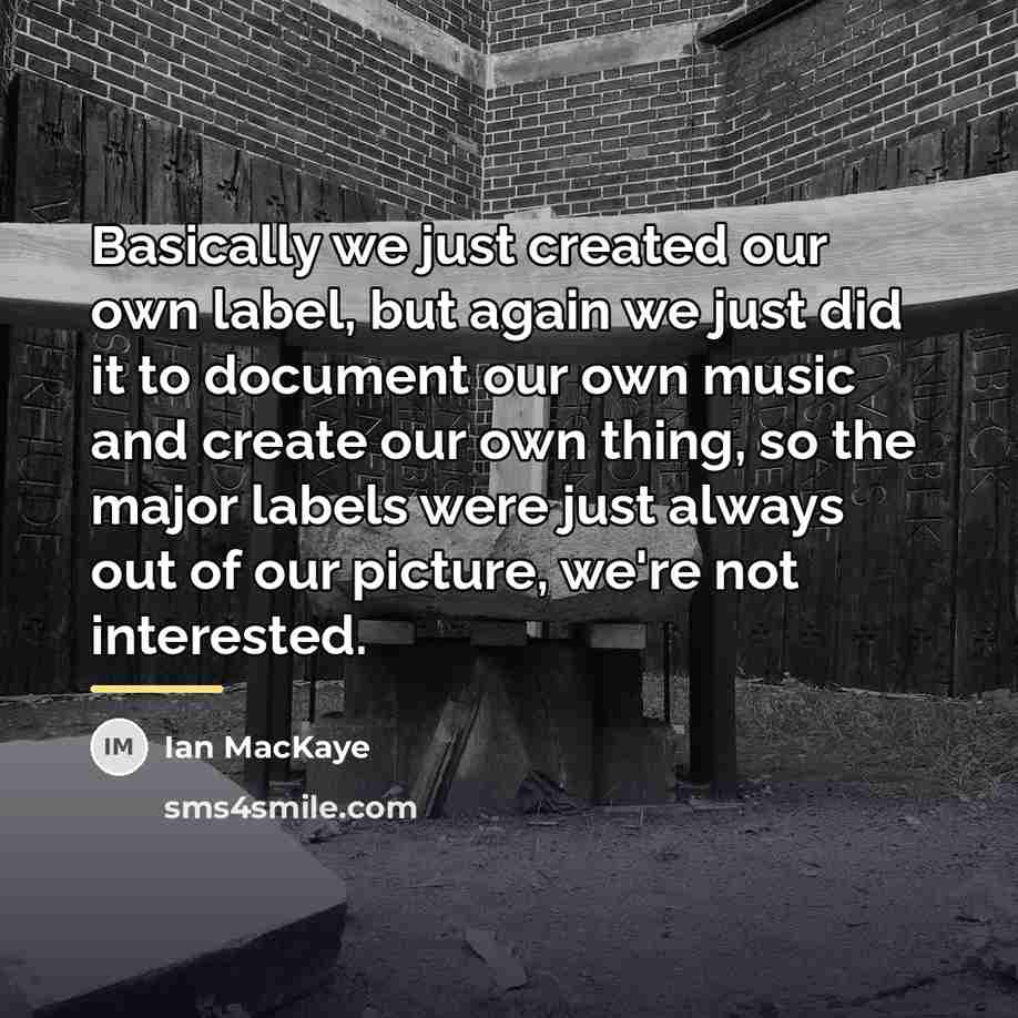 “Basically we just created our own label, but again we…” quote by Ian MacKaye