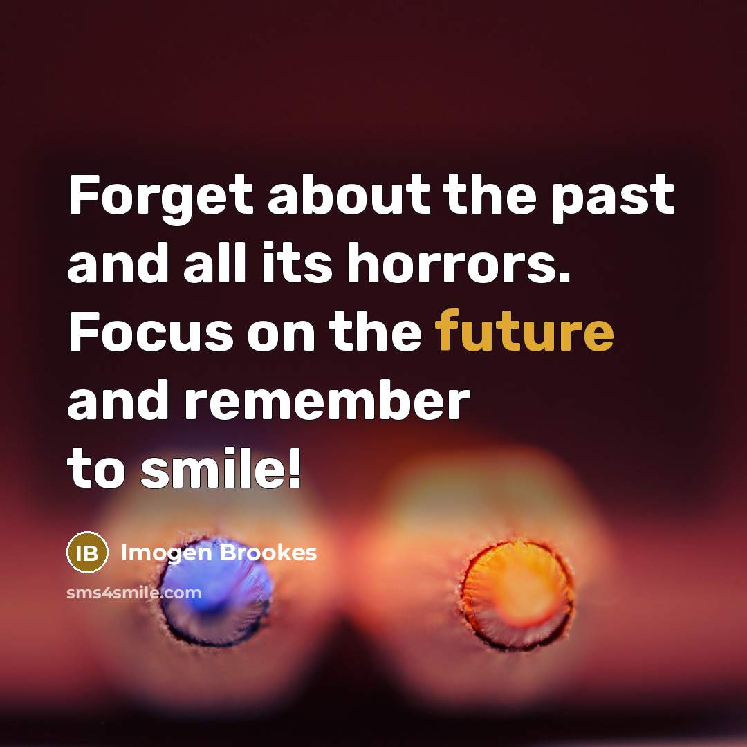 “Forget about the past and all its horrors. Focus on the future and remember to smile!” quote by Imogen Brookes