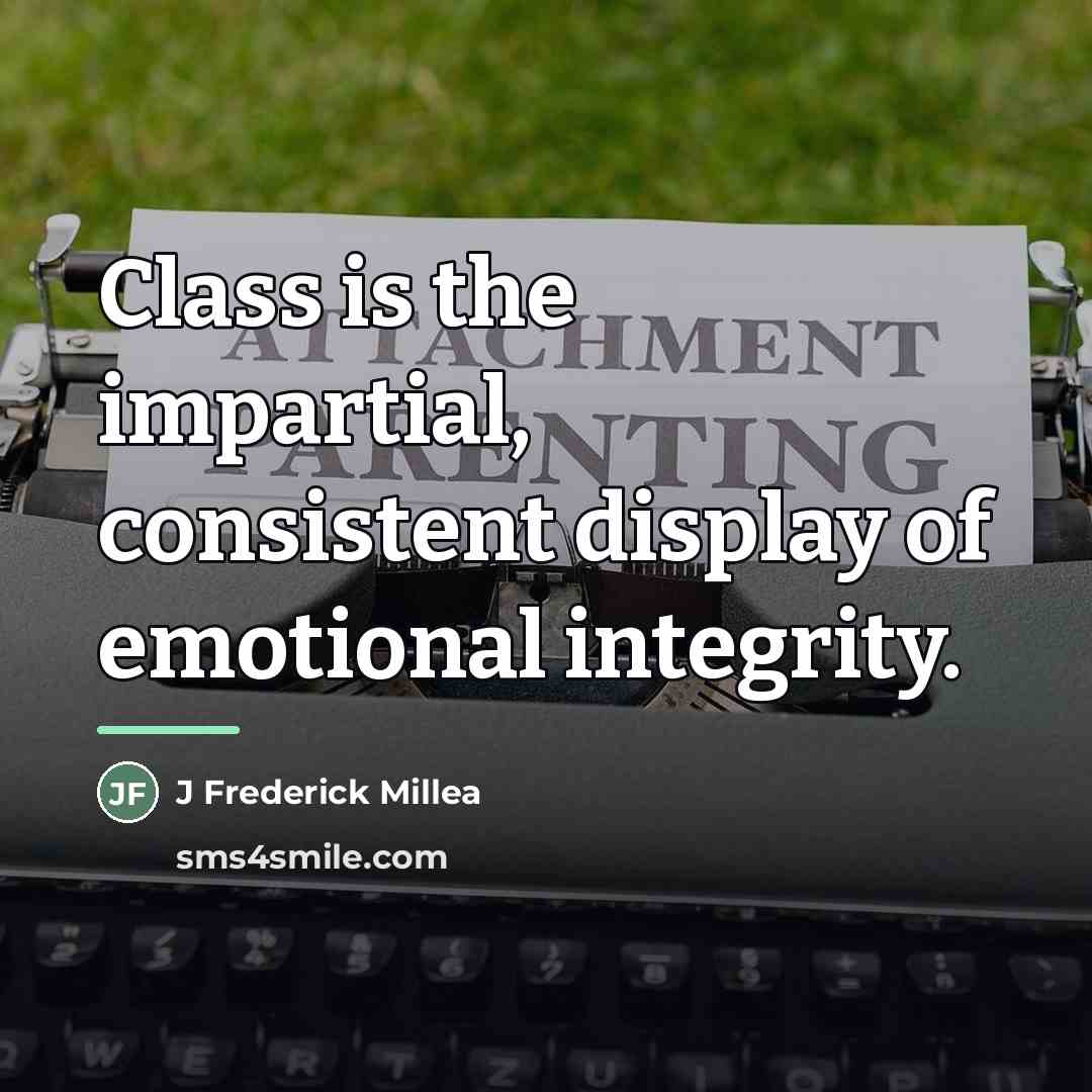 “Class is the impartial, consistent display of emotional integrity.…” quote by J Frederick Millea