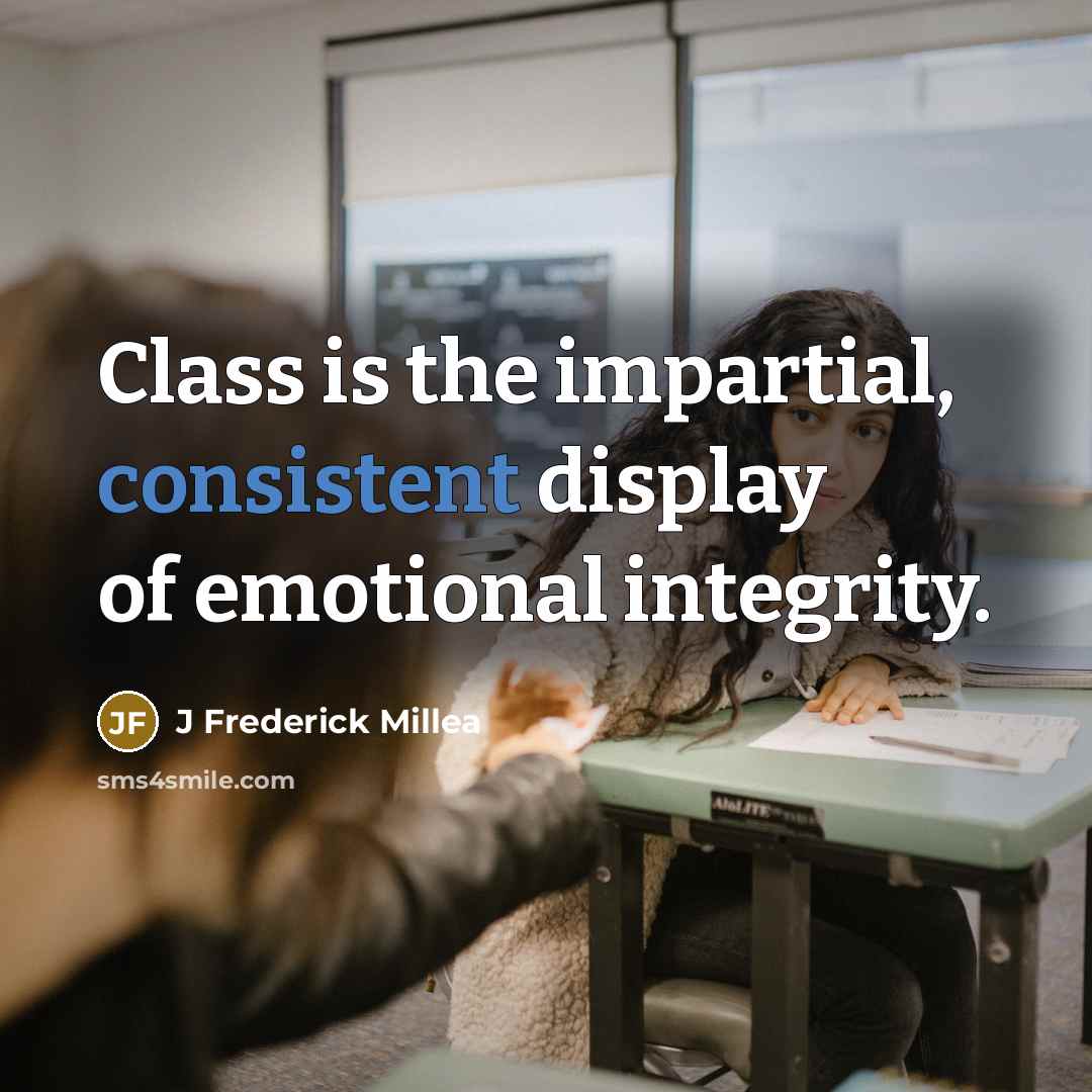 “Class is the impartial, consistent display of emotional integrity.” quote by J Frederick Millea