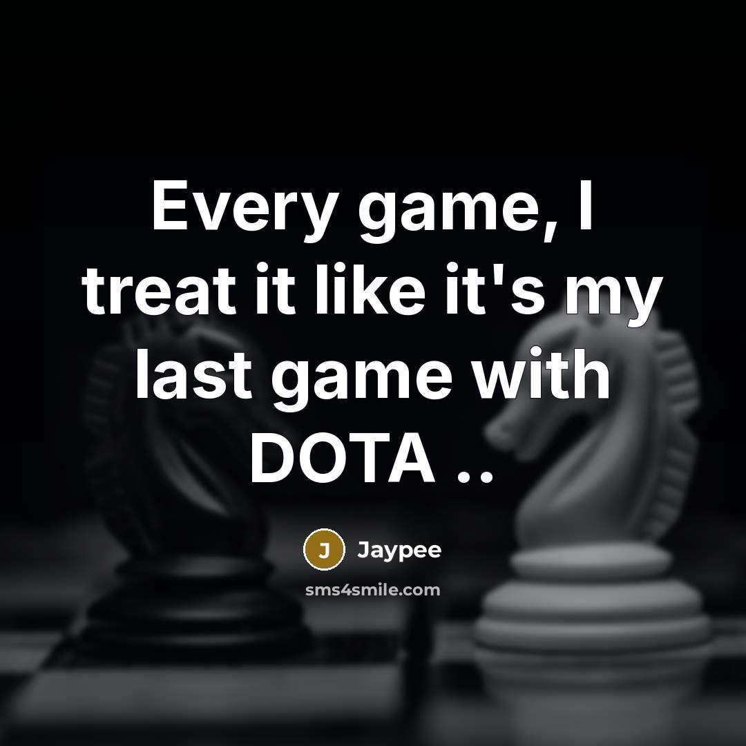 “Every game, I treat it like it's my last game with DOTA ..” quote by Jaypee
