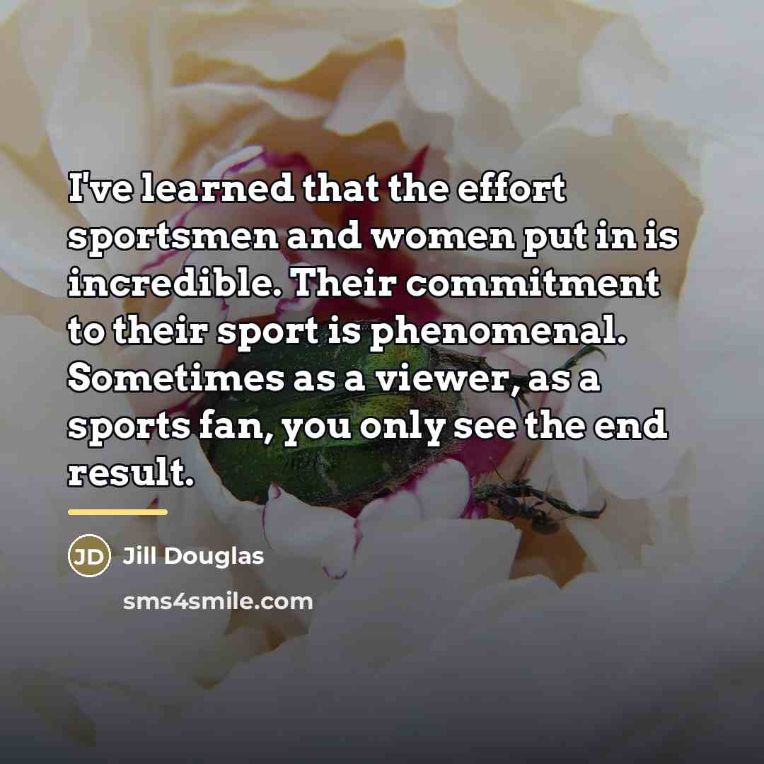 “I've learned that the effort sportsmen and women put in…” quote by Jill Douglas