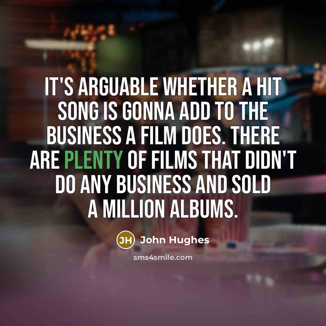 “It's arguable whether a hit song is gonna add to…” quote by John Hughes