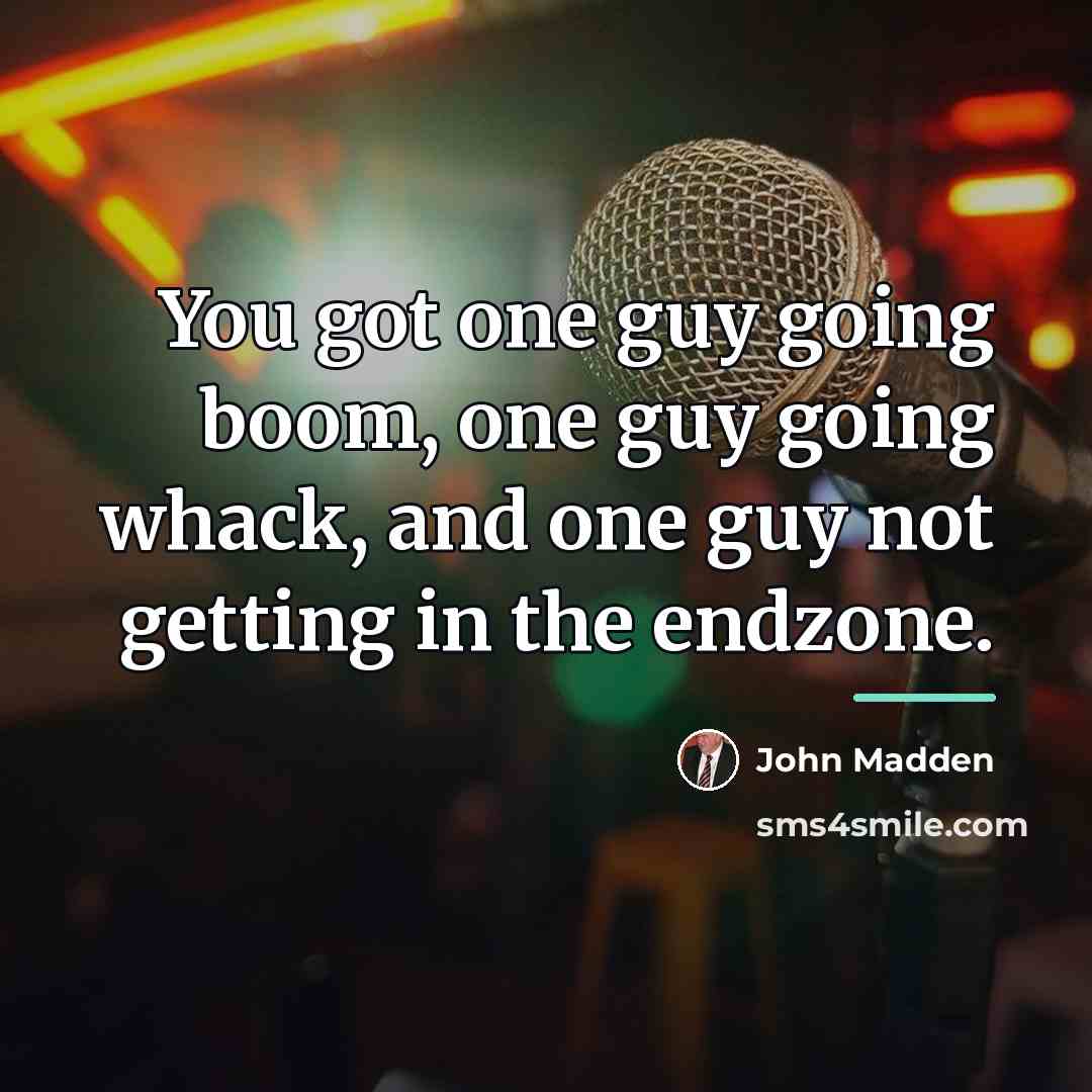 “You got one guy going boom, one guy going whack,…” quote by John Madden