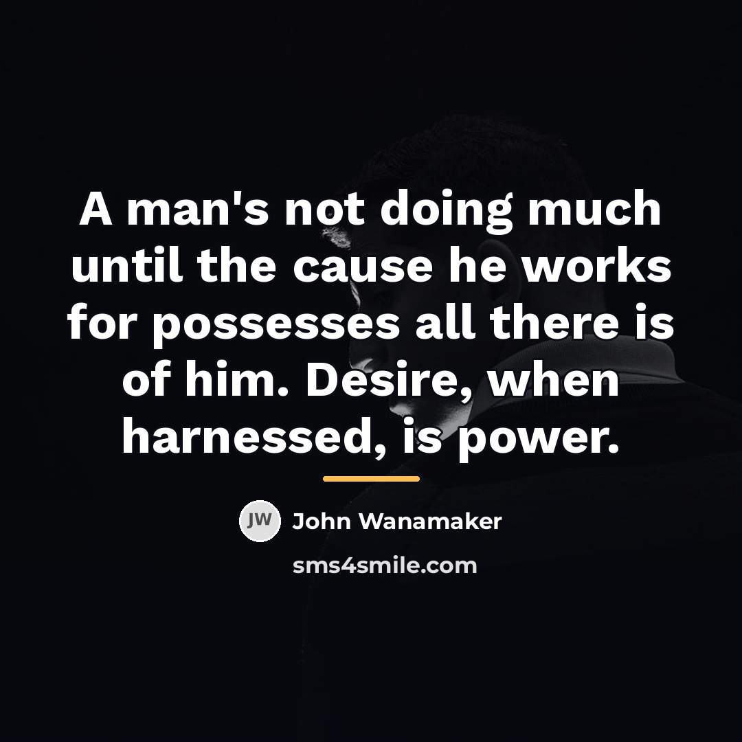 “A man's not doing much until the cause he works…” quote by John Wanamaker
