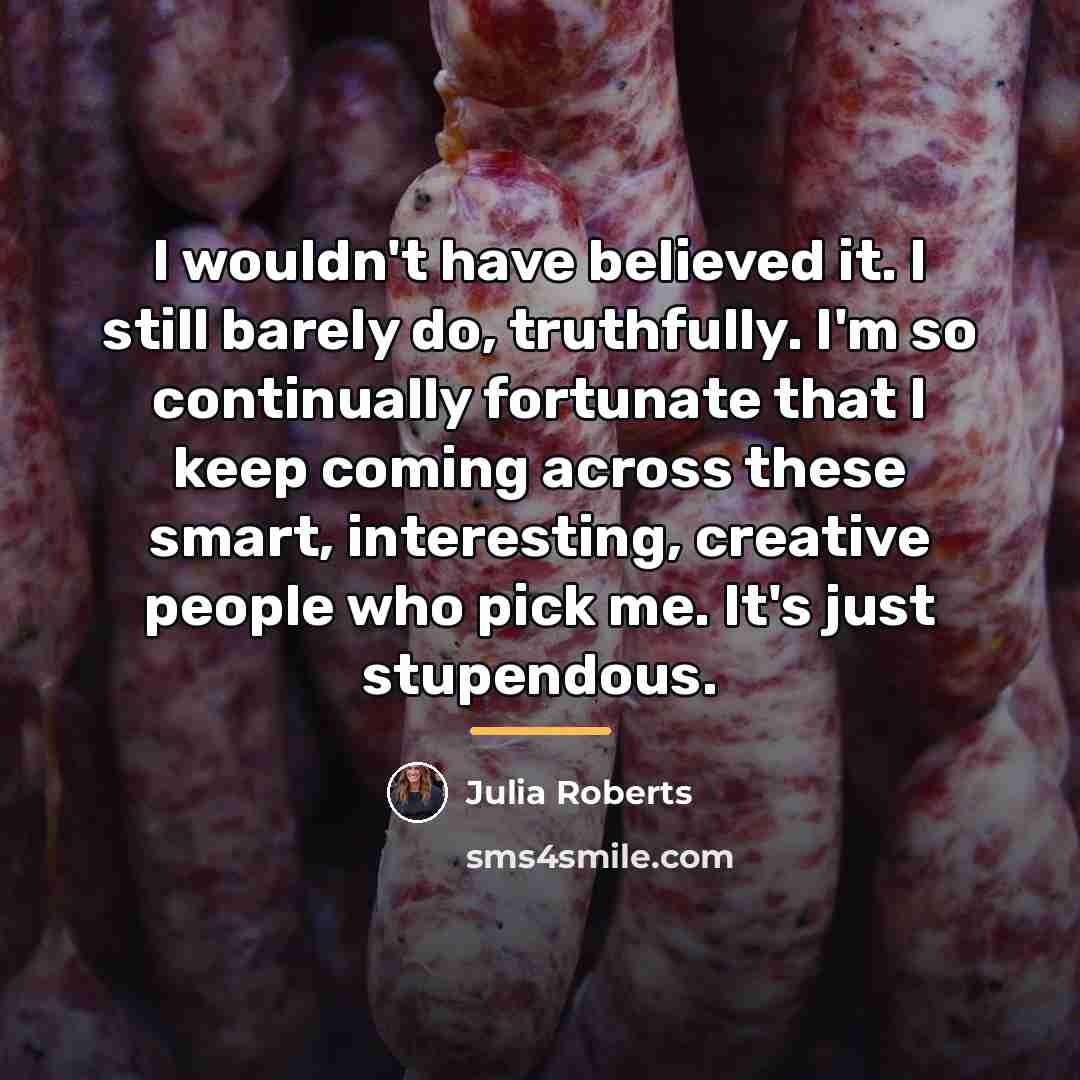 “I wouldn't have believed it. I still barely do, truthfully.…” quote by Julia Roberts