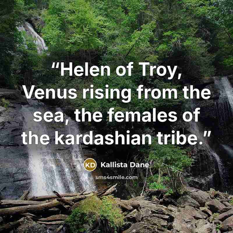 “Helen of Troy, Venus rising from the sea, the females of the kardashian tribe.” quote by Kallista Dane