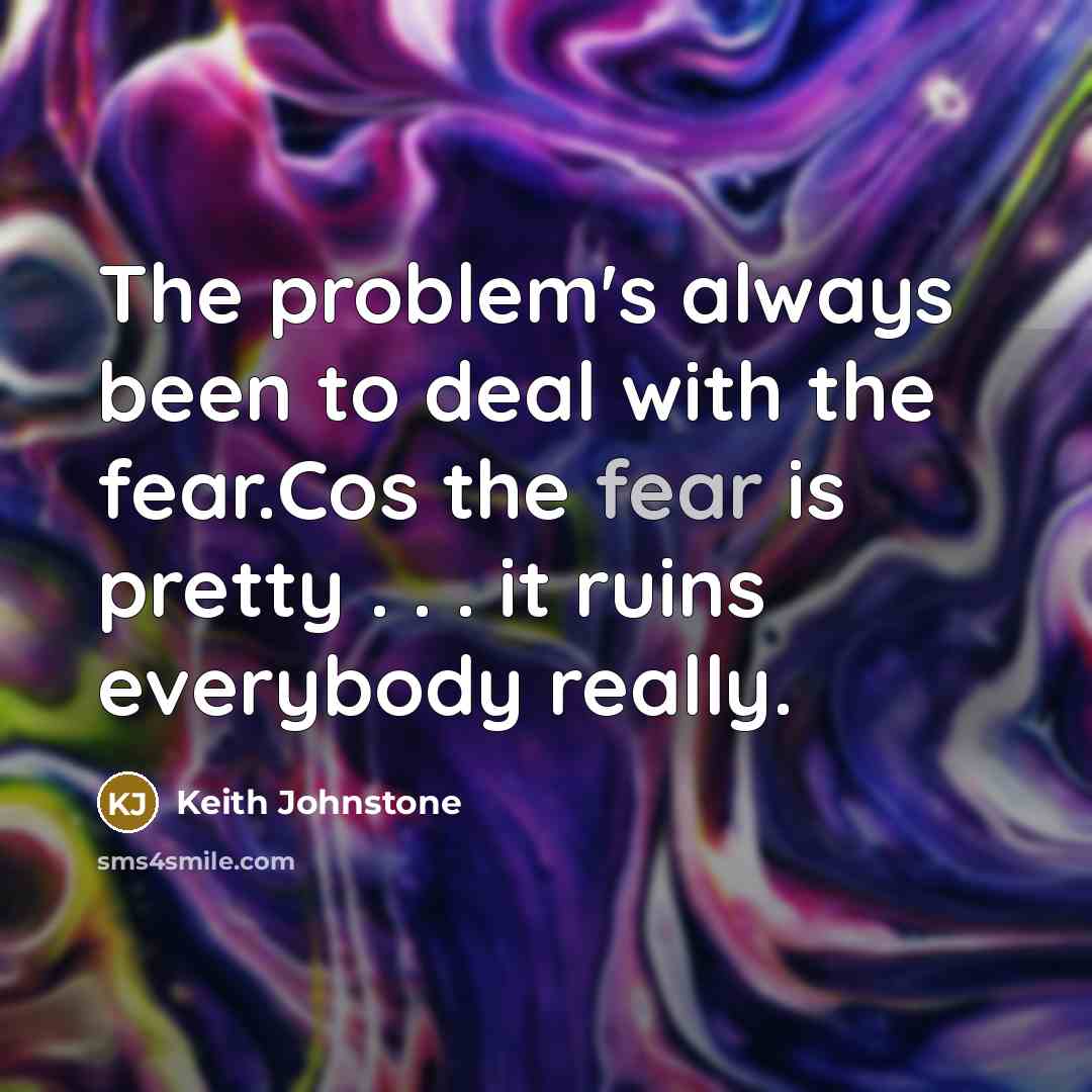 “The problem's always been to deal with the fear.Cos the…” quote by Keith Johnstone