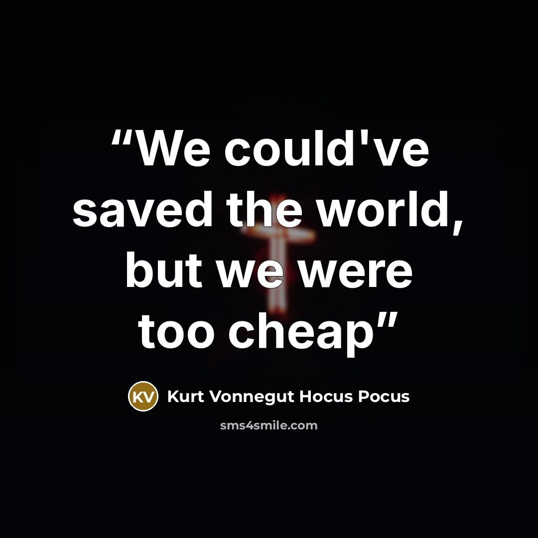 “We could've saved the world, but we were too cheap” quote by Kurt Vonnegut Hocus Pocus