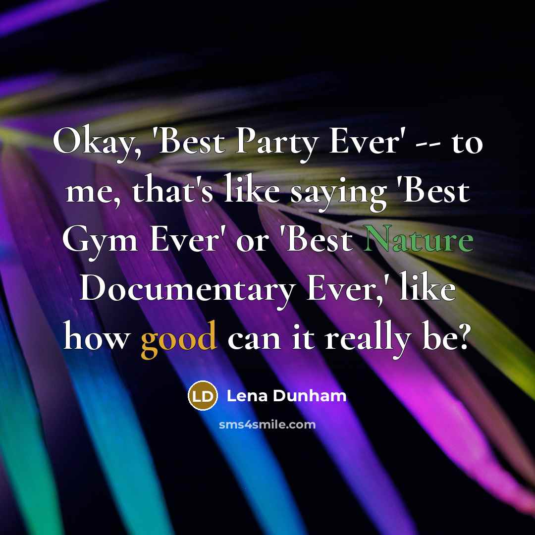 “Okay, 'Best Party Ever' -- to me, that's like saying 'Best Gym Ever' or 'Best Nature Documentary Ever,' like how good can it really be?” quote by Lena Dunham