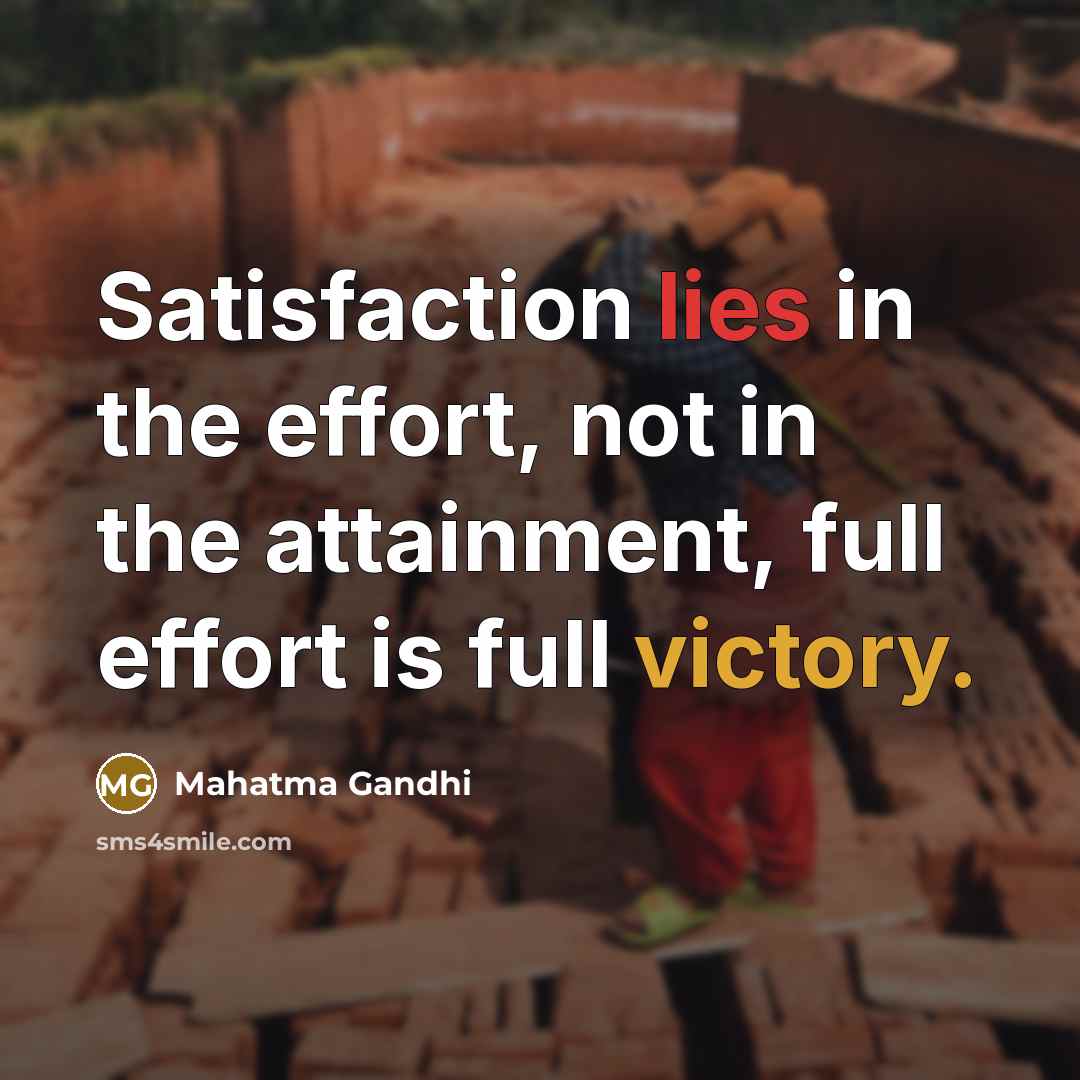 “Satisfaction lies in the effort, not in the attainment, full effort is full victory.” quote by Mahatma Gandhi
