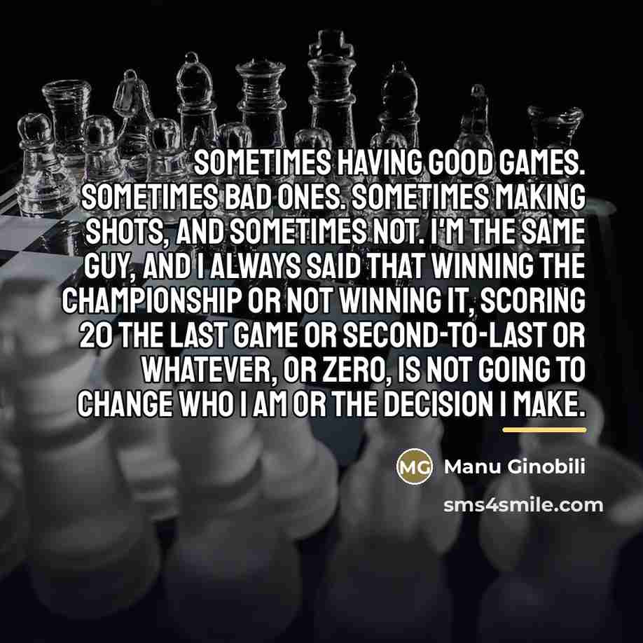 “Sometimes having good games. Sometimes bad ones. Sometimes making shots,…” quote by Manu Ginobili