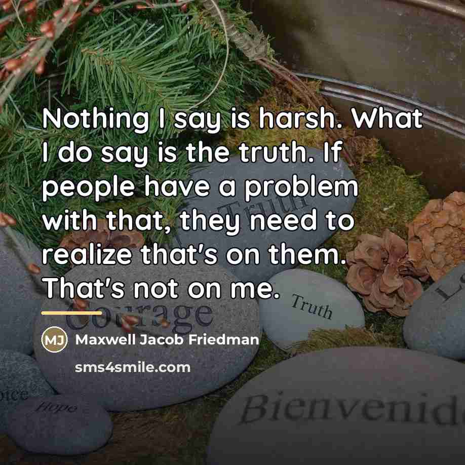 “Nothing I say is harsh. What I do say is…” quote by Maxwell Jacob Friedman