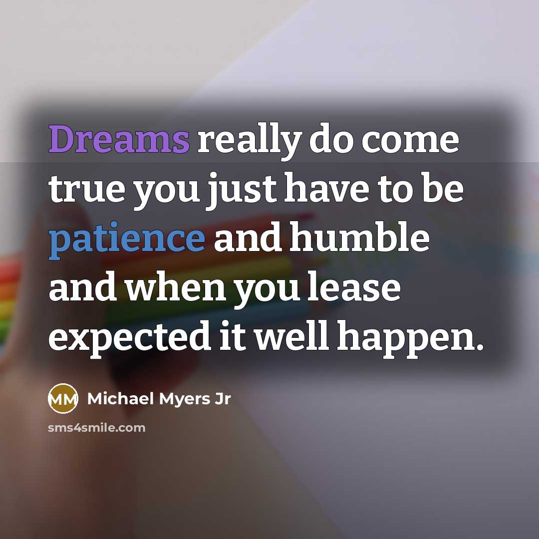 “Dreams really do come true you just have to be patience and humble and when you lease expected it well happen.” quote by Michael Myers Jr