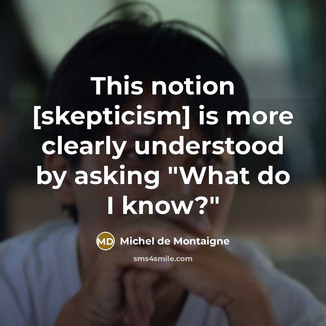 “This notion [skepticism] is more clearly understood by asking "What…” quote by Michel de Montaigne