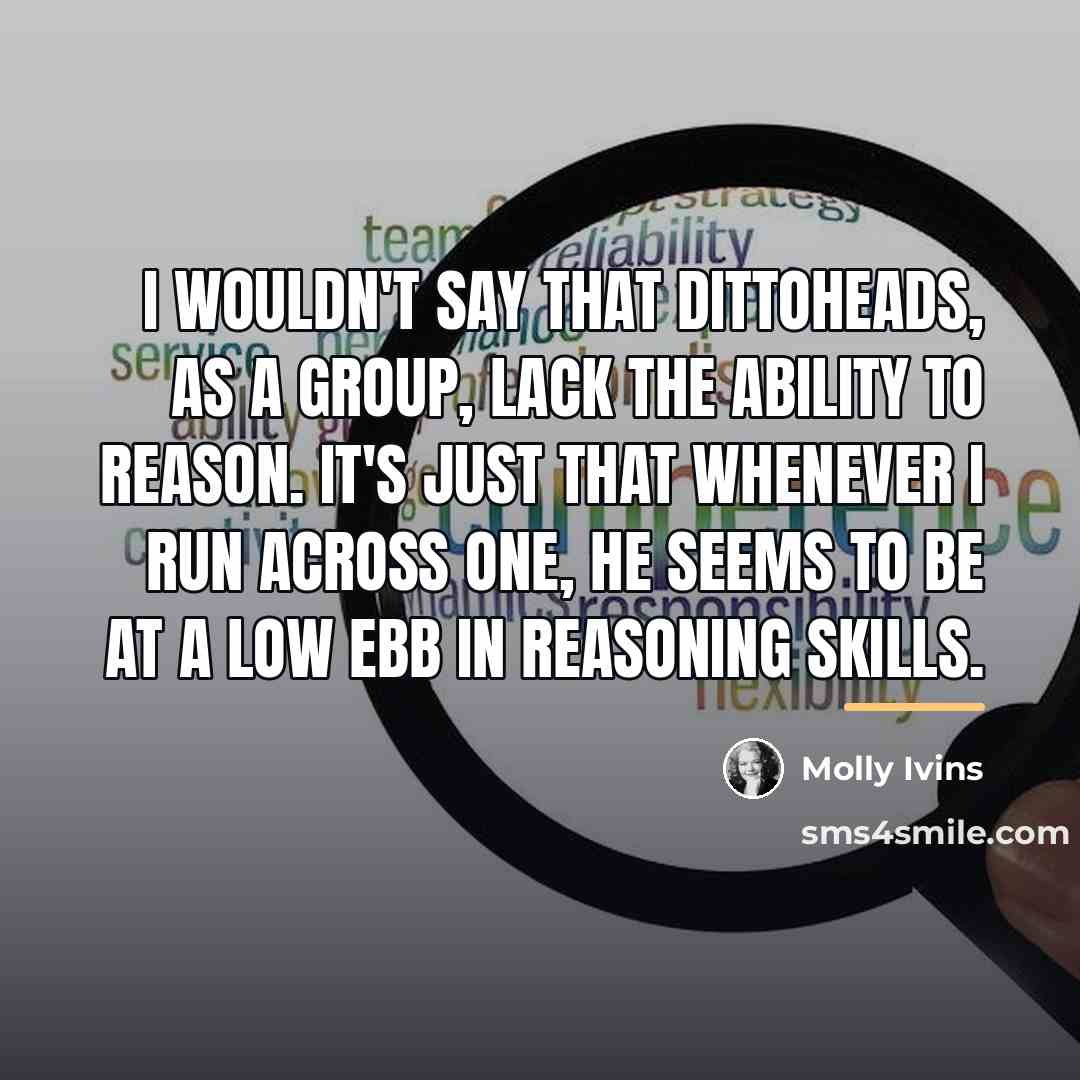 “I wouldn't say that dittoheads, as a group, lack the…” quote by Molly Ivins