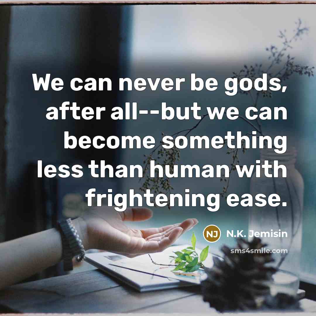 “We can never be gods, after all--but we can become…” quote by N.K. Jemisin