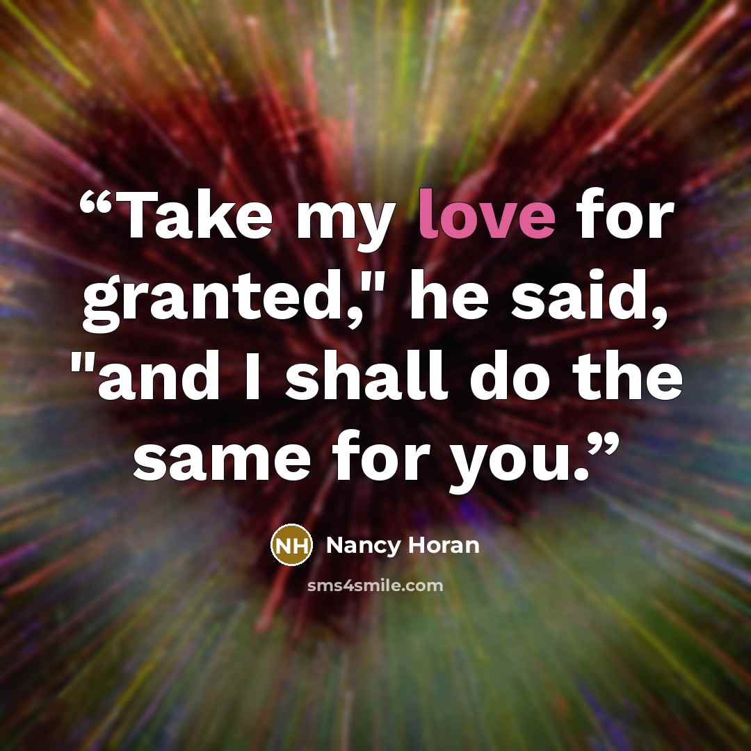 “Take my love for granted," he said, "and I shall do the same for you.” quote by Nancy Horan