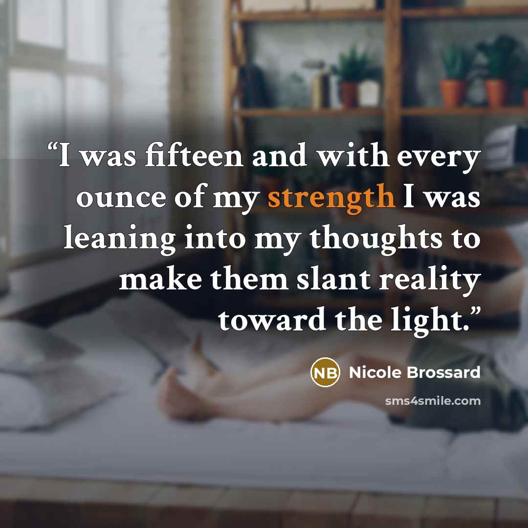 “I was fifteen and with every ounce of my strength I was leaning into my thoughts to make them slant reality toward the light.” quote by Nicole Brossard