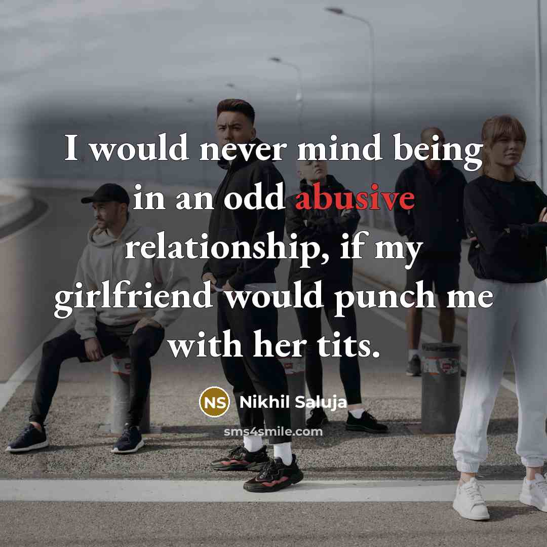 “I would never mind being in an odd abusive relationship,…” quote by Nikhil Saluja