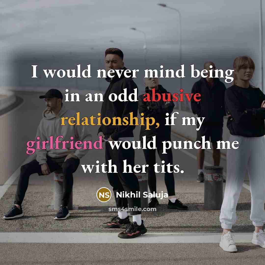 “I would never mind being in an odd abusive relationship, if my girlfriend would punch me with her tits.” quote by Nikhil Saluja