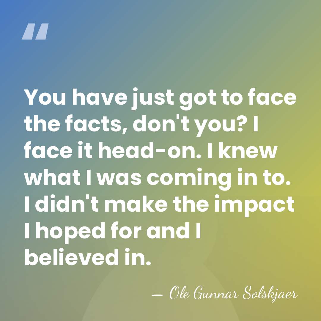 You have just got to face the facts, don't you? I face&hellip; - Ole Gunnar Solskjaer