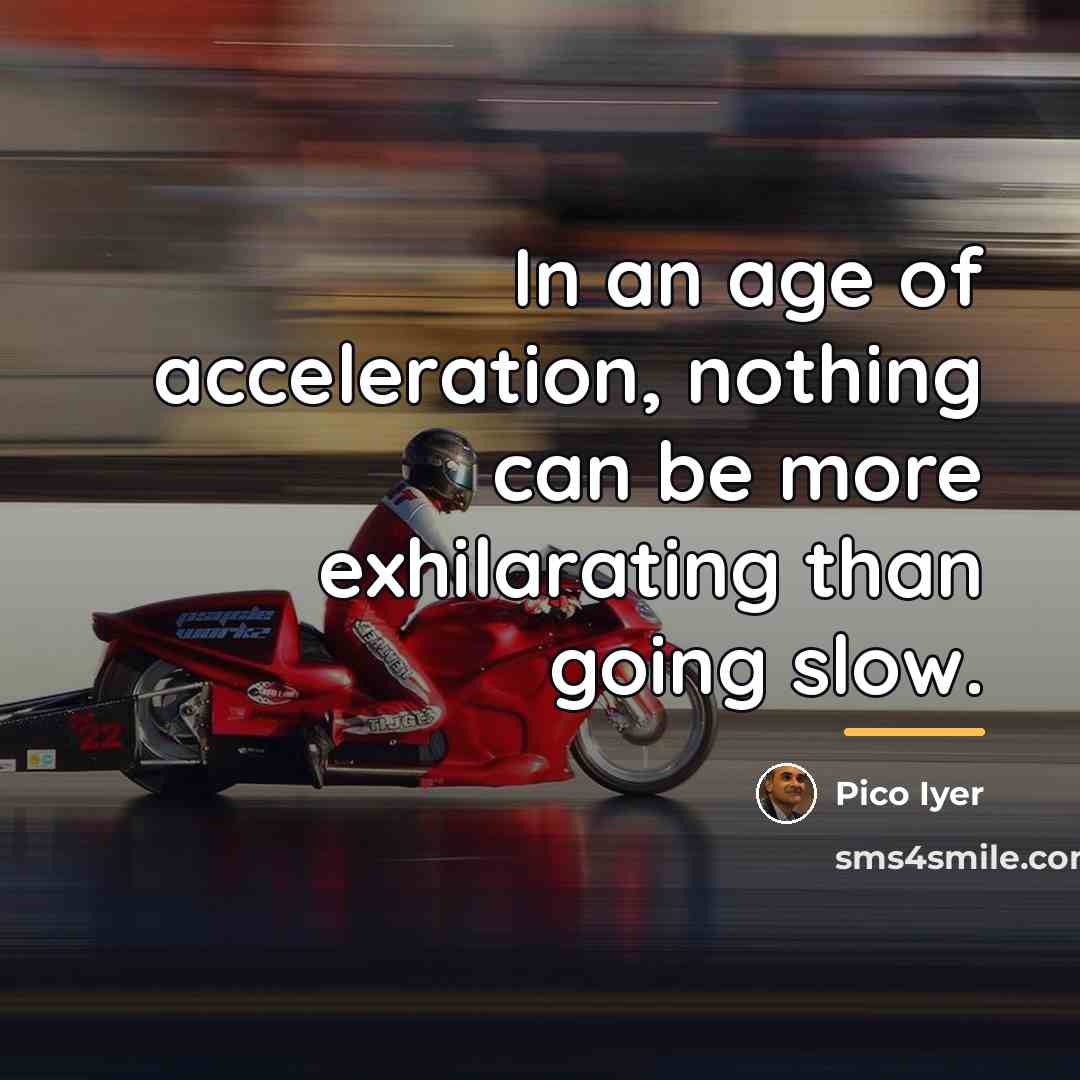 “In an age of acceleration, nothing can be more exhilarating…” quote by Pico Iyer