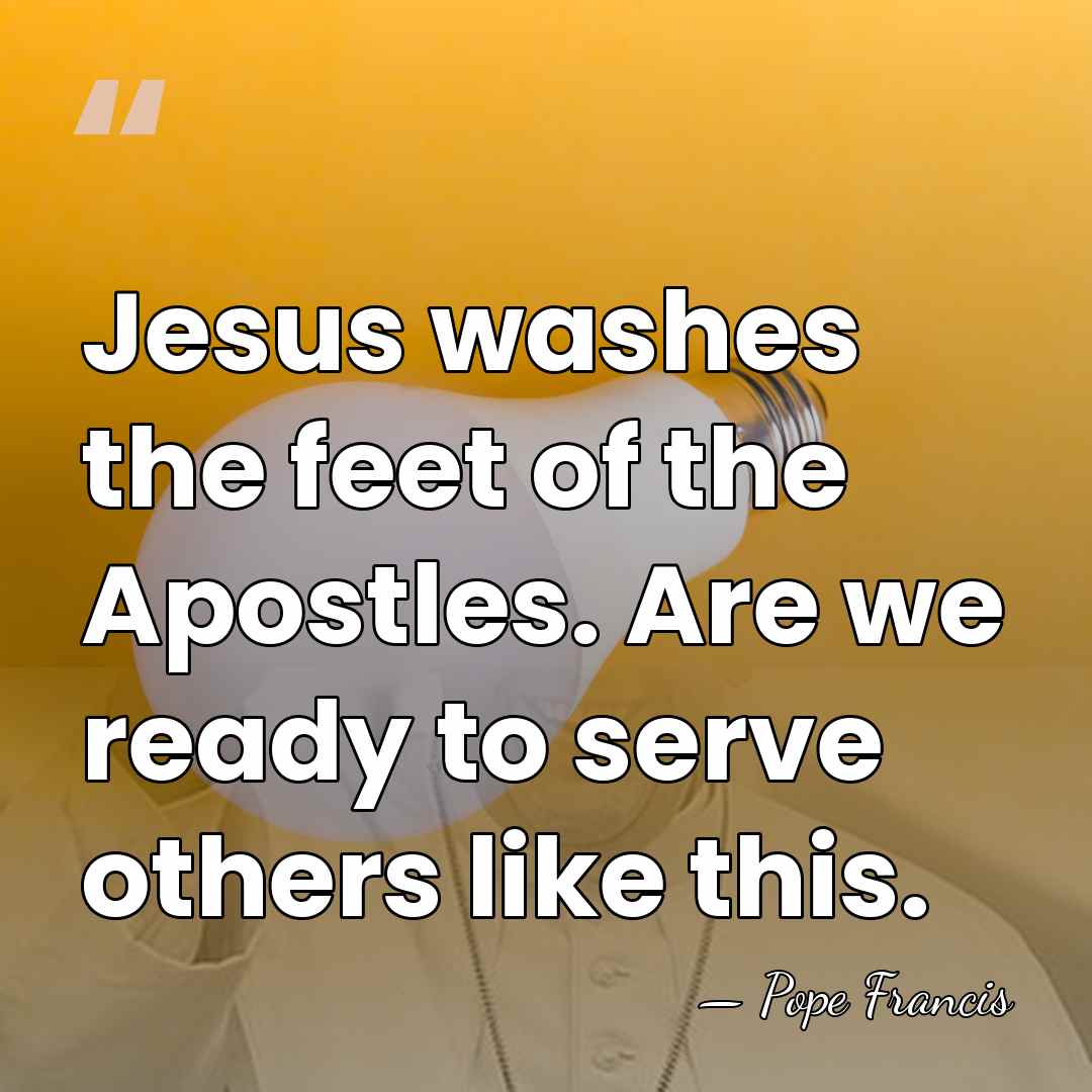 Jesus washes the feet of the Apostles. Are we ready to serve&hellip; - Pope Francis