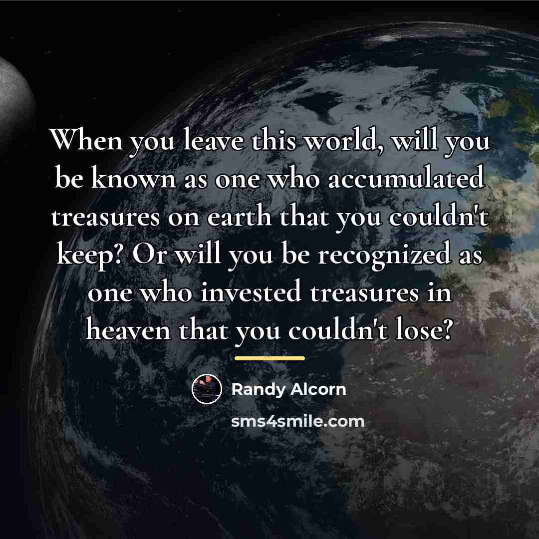 “When you leave this world, will you be known as…” quote by Randy Alcorn